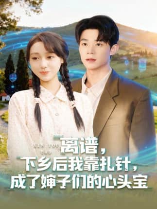 离谱下乡后我靠扎针成了婶子们的心头宝（79集）张凤鑫＆李灼一